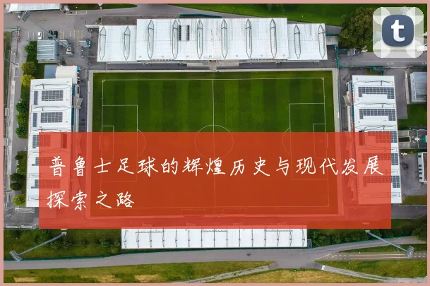普鲁士足球的辉煌历史与现代发展探索之路