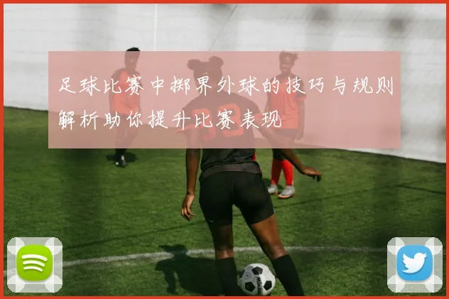 足球比赛中掷界外球的技巧与规则解析助你提升比赛表现