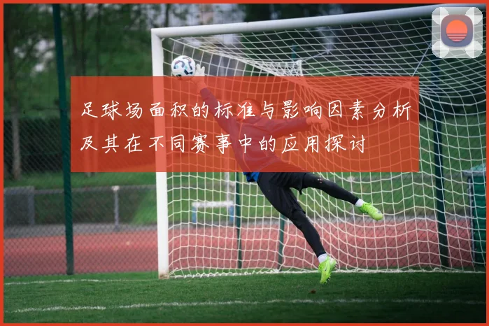 足球场面积的标准与影响因素分析及其在不同赛事中的应用探讨